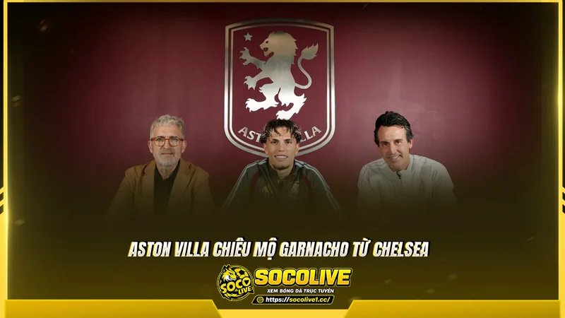 Aston Villa chiêu mộ Garnacho từ Chelsea Aston Villa chiêu mộ Garnacho từ Chelsea