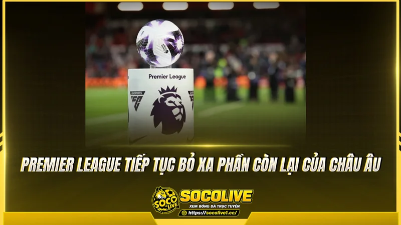 Premier League tiếp tục bỏ xa phần còn lại của châu Âu Premier League tiếp tục bỏ xa phần còn lại của châu Âu