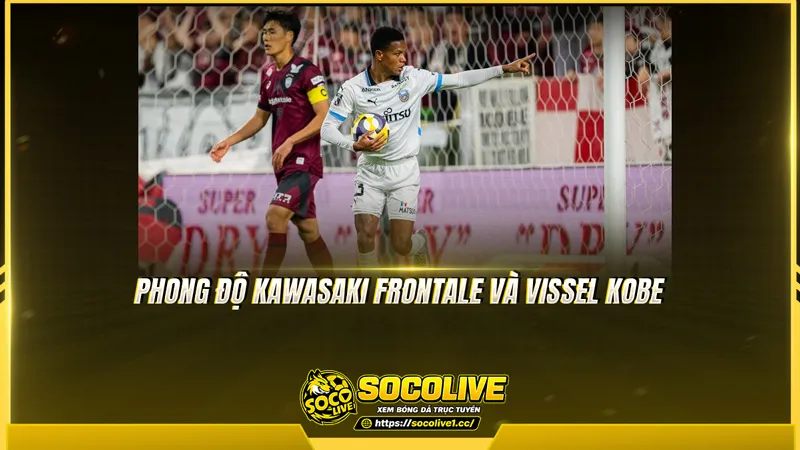 Phong độ Kawasaki Frontale và Vissel Kobe được Socolive TV tổng hợp Phong độ Kawasaki Frontale và Vissel Kobe được Socolive TV tổng hợp